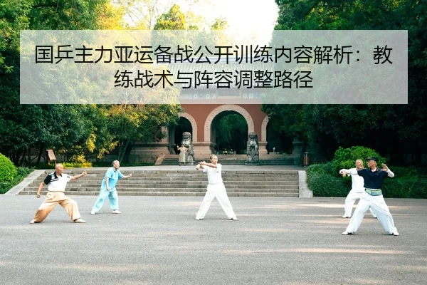 国乒主力亚运备战公开训练内容解析：教练战术与阵容调整路径